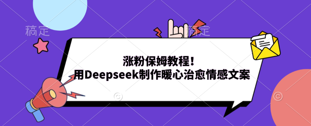 涨粉保姆教程！用Deepseek制作暖心治愈情感文案！搞钱吧-网创项目资源站-副业项目-创业项目-搞钱项目搞钱吧