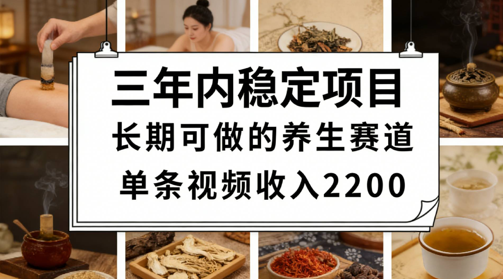 三年内稳定项目长期可做的养生赛道单条视频收入2200搞钱吧-网创项目资源站-副业项目-创业项目-搞钱项目搞钱吧