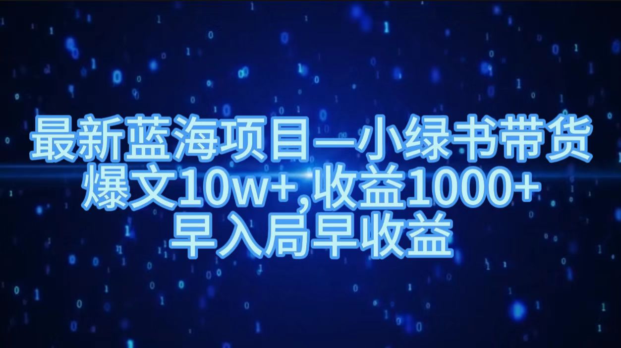 最新蓝海项目小绿书带货,爆文10w+,收益1000+,早入局早获益!!搞钱吧-网创项目资源站-副业项目-创业项目-搞钱项目搞钱吧