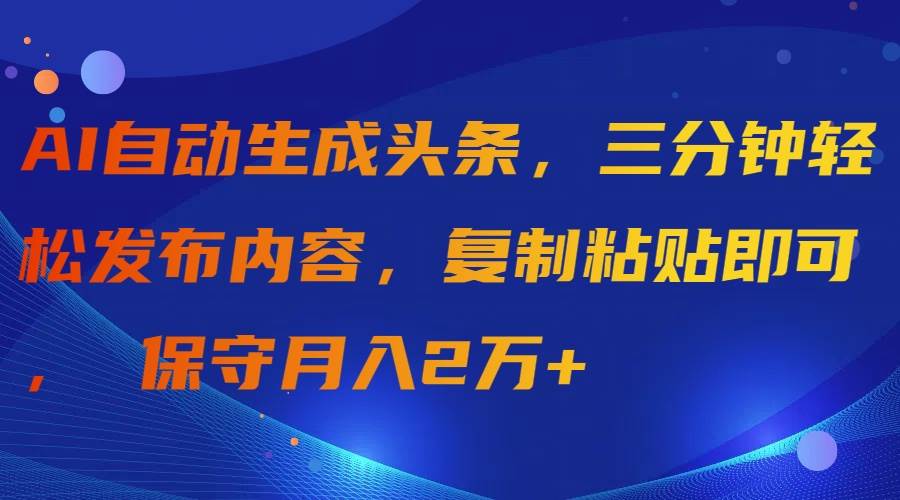 AI自动生成头条,三分钟轻松发布内容,复制粘贴即可, 保守月入2万+搞钱吧-网创项目资源站-副业项目-创业项目-搞钱项目搞钱吧
