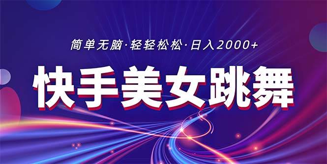 最新快手美女跳舞直播，拉爆流量不违规，轻轻松松日入2000+搞钱吧-网创项目资源站-副业项目-创业项目-搞钱项目搞钱吧