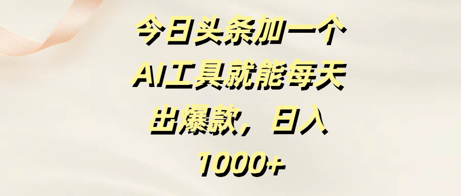 今日头条加一个AI工具就能每天出爆款，日入1000+搞钱吧-网创项目资源站-副业项目-创业项目-搞钱项目搞钱吧