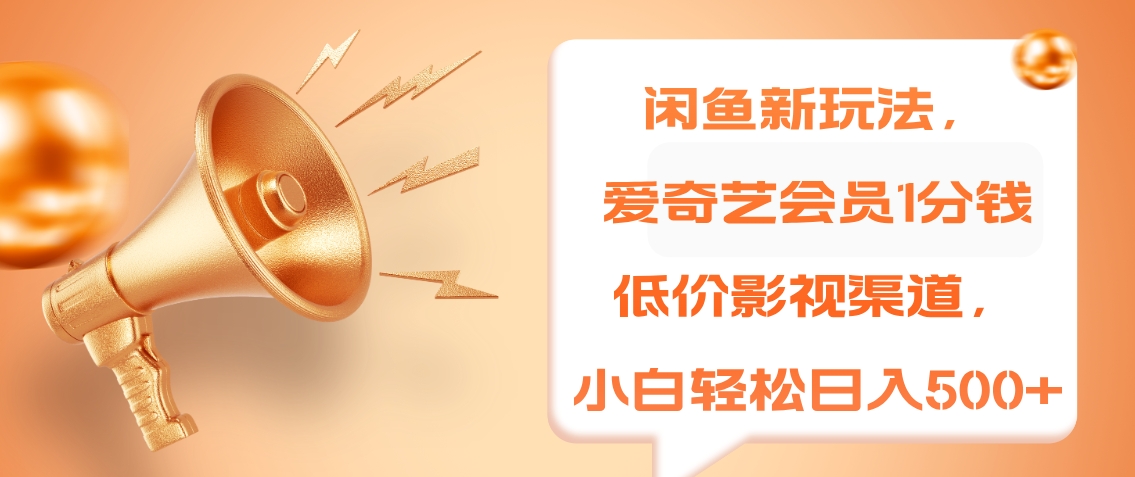 闲鱼新玩法，爱奇艺会员1分钱及各种低价影视渠道，小白轻松日入500+搞钱吧-网创项目资源站-副业项目-创业项目-搞钱项目搞钱吧
