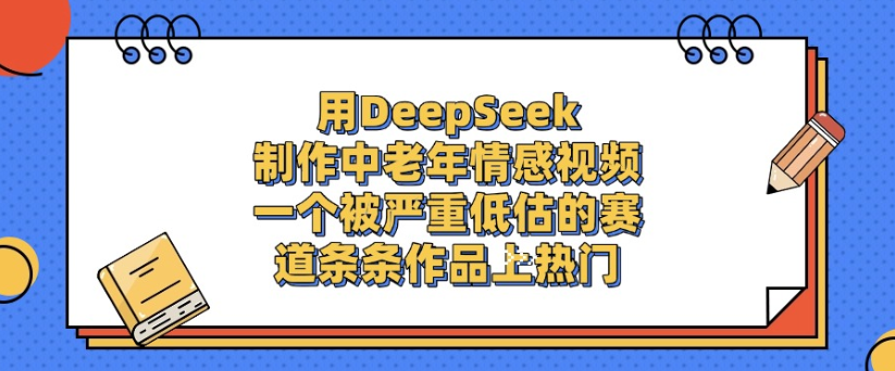 用DeepSeek制作,中老年情感视频,一个被严重低估的赛道,作品条条上热门搞钱吧-网创项目资源站-副业项目-创业项目-搞钱项目搞钱吧