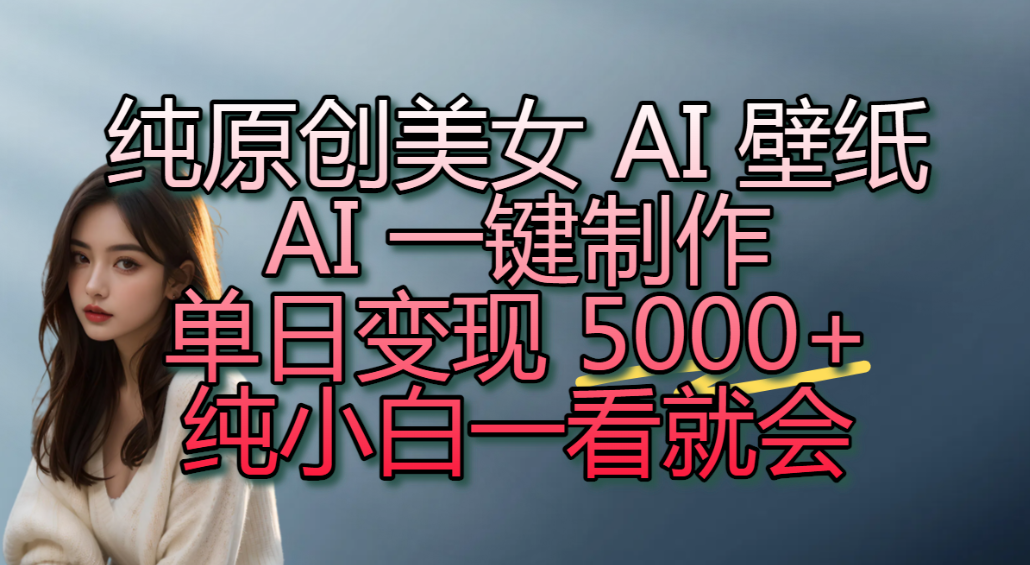 纯原创美女 AI 壁纸玩法，AI 一键制作，单日变现 5000+，纯小白一看就会！搞钱吧-网创项目资源站-副业项目-创业项目-搞钱项目搞钱吧